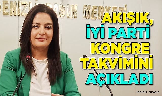 AKIŞIK, İYİ PARTİ KONGRE TAKVİMİNİ AÇIKLADI