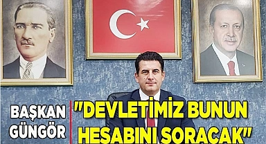 BAŞKAN GÜNGÖR "DEVLETİMİZ BUNUN HESABINI SORACAK"