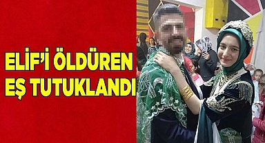 Elif’i öldüren eş tutuklandı