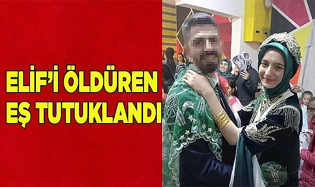 Elif’i öldüren eş tutuklandı