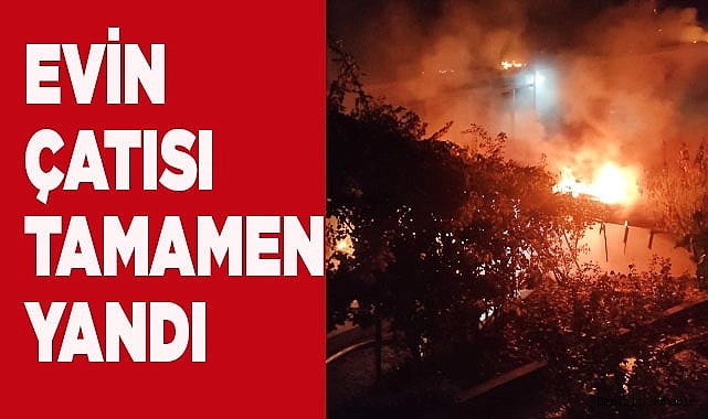 Evin çatısı tamamen yandı