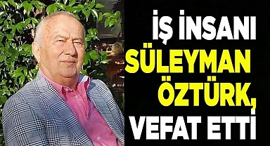 İş insanı Süleyman Öztürk, vefat etti