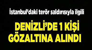 İstanbul'daki terör saldırısıyla ilgili Denizli’de 1 kişi gözaltına alındı