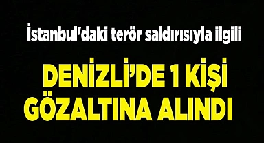 İstanbul'daki terör saldırısıyla ilgili Denizli’de 1 kişi gözaltına alındı
