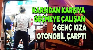 Karşıdan karşıya geçmeye çalışan 2 genç kıza otomobil çarptı