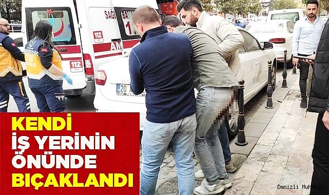 Kendi iş yerinin önünde bıçaklandı
