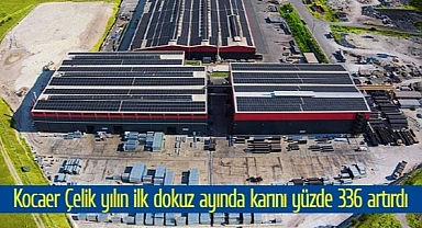 Kocaer Çelik yılın ilk dokuz ayında karını yüzde 336 artırdı