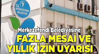 Merkezefendi Belediyesine fazla mesai ve yıllık izin uyarısı