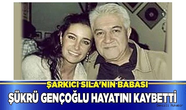 Şarkıcı Sıla'nın babası Şükrü Gençoğlu hayatını kaybetti.