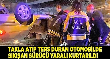 Takla atıp ters duran otomobilde sıkışan sürücü yaralı kurtarıldı