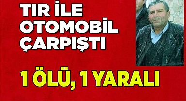 Tır ile otomobil çarpıştı: 1ölü, 1 yaralı