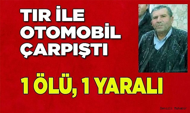 Tır ile otomobil çarpıştı: 1ölü, 1 yaralı