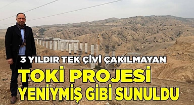 3 yıldır tek çivi çakılmayan TOKİ projesi yeniymiş gibi sunuldu