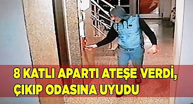 Denizli'de 8 katlı apartı ateşe verip çıkıp odasına uyudu