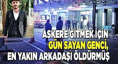 Askere gitmek için gün sayan genci, en yakın arkadaşı öldürmüş