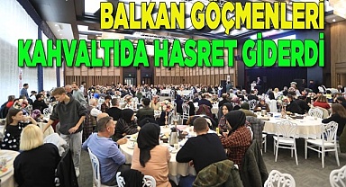 BALKAN GÖÇMENLERİ KAHVALTIDA HASRET GİDERDİ 
