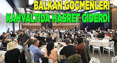 BALKAN GÖÇMENLERİ KAHVALTIDA HASRET GİDERDİ 
