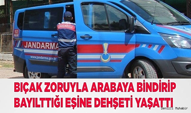 Bıçak zoruyla arabaya bindirip bayılttığı eşine dehşeti yaşattı