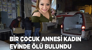 Bir çocuk annesi kadın evinde ölü bulundu