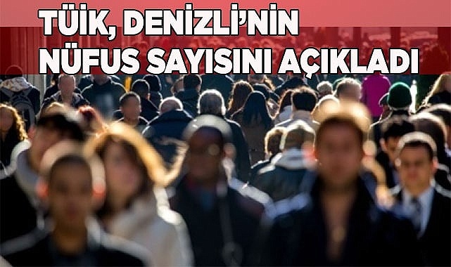 Denizli'nin erkek ve kadın nüfusu açıklandı