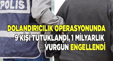 Dolandırıcılık operasyonunda 9 kişi tutuklandı, 1 milyarlık vurgun engellendi