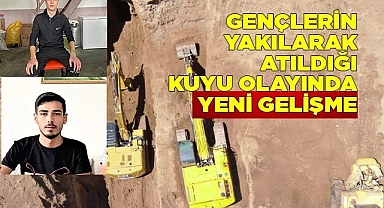 Gençlerin yakılarak atıldığı kuyu olayında yeni gelişme