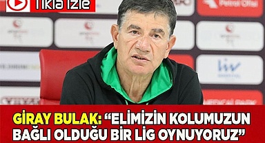 Giray Bulak: “Elimizin kolumuzun  bağlı olduğu bir lig oynuyoruz”