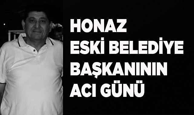 Honaz eski Belediye Başkanının acı günü
