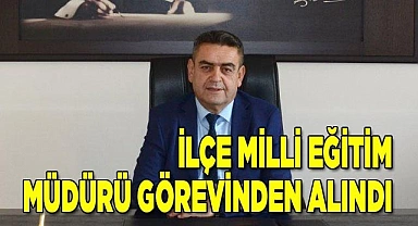 İlçe Milli Eğitim Müdürü görevinden alındı
