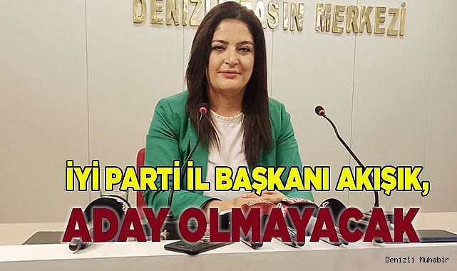 İyi Parti il Başkanı  Akışık, aday olmayacak