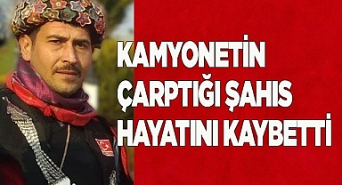 Kamyonetin çarptığı şahıs hayatını kaybetti