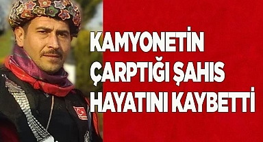 Kamyonetin çarptığı şahıs hayatını kaybetti