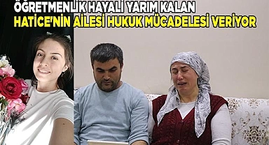 Öğretmenlik hayali yarım kalan Hatice'nin ailesi hukuk mücadelesi veriyor
