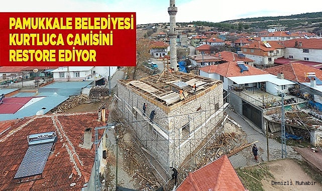 PAMUKKALE BELEDİYESİ KURTLUCA CAMİSİNİ RESTORE EDİYOR
