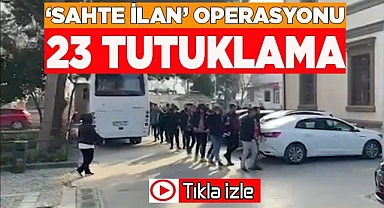 ‘Sahte ilan’ operasyonu  23 tutuklama