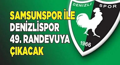 Samsunspor ile Denizlispor 49. randevuya çıkacak