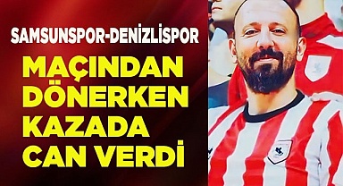 Samsunspor maçından dönerken kazada hayatını kaybetti
