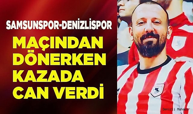 Samsunspor maçından dönerken kazada hayatını kaybetti