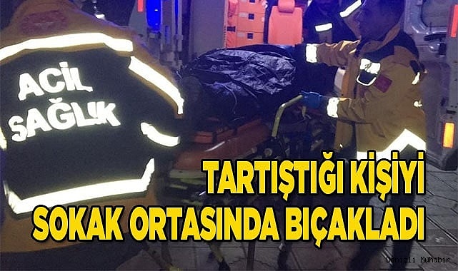 Tartıştığı kişiyi sokak ortasında bıçakladı