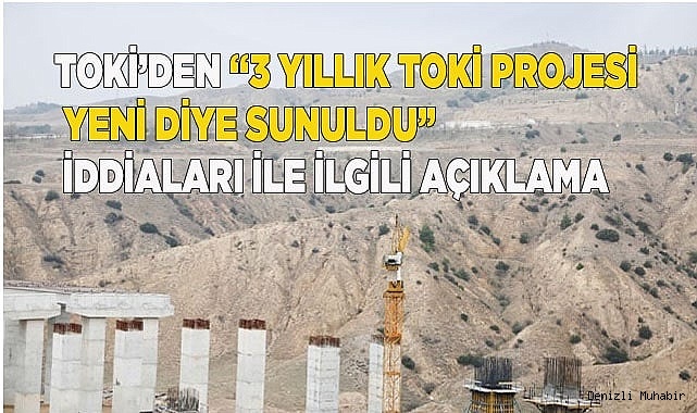 TOKİ’den “3 yıllık TOKİ projesi yeni diye sunuldu” iddiaları ile ilgili açıklama