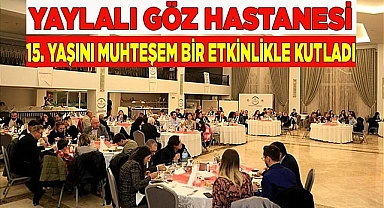 YAYLALI GÖZ HASTANESİ 15. YAŞINI MUHTEŞEM BİR ETKİNLİKLE KUTLADI