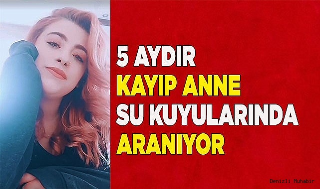 5 aydır kayıp olan genç anne su kuyularında aranıyor