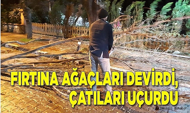 Fırtına ağaçları devirdi, çatıları uçurdu