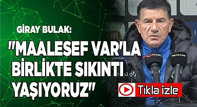 Giray Bulak: "Maalesef VAR'la birlikte sıkıntı yaşıyoruz"