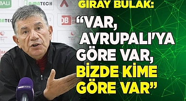 Giray Bulak: “VAR Avrupalı'ya göre var, bizde kime göre VAR”