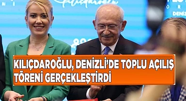 KILIÇDAROĞLU, DENİZLİ’DE TOPLU AÇILIŞ TÖRENİ GERÇEKLEŞTİRDİ