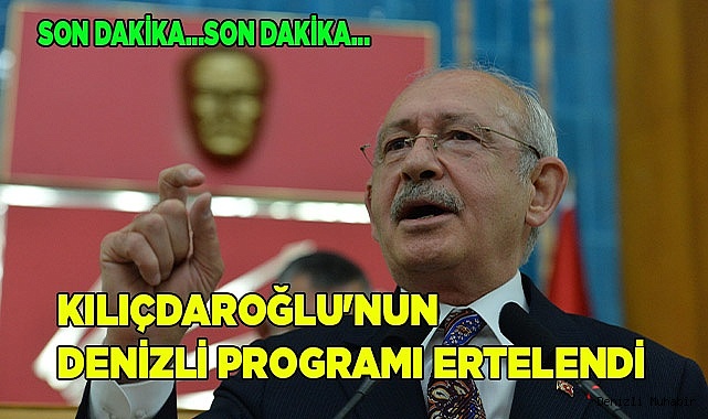 Kılıçdaroğlu'nun Denizli programı ertelendi