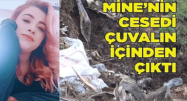 Mine'nin cesedi çuvalın içinde bulundu