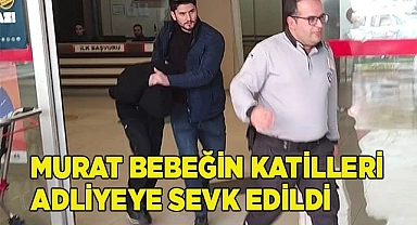 Murat bebeğin katilleri adliyeye sevk edildi