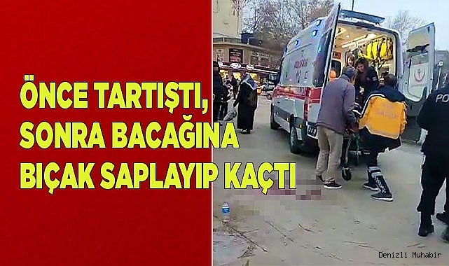 Önce tartıştı, sonra bacağına bıçak saplayıp kaçtı